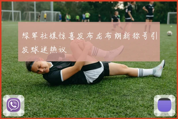 绿军社媒惊喜发布龙布朗新称号引发球迷热议