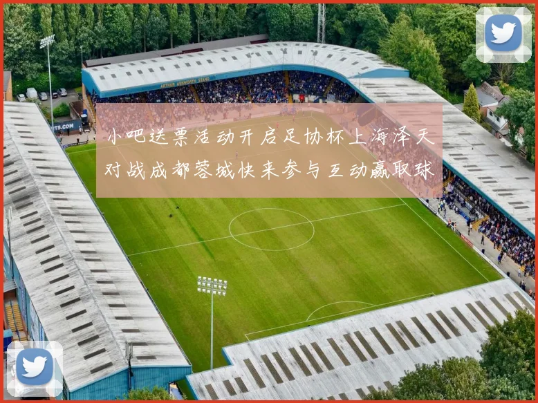 小吧送票活动开启足协杯上海泽天对战成都蓉城快来参与互动赢取球票