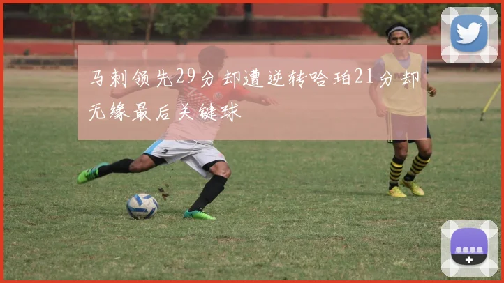 马刺领先29分却遭逆转哈珀21分却无缘最后关键球