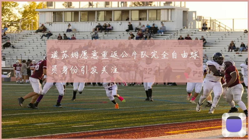 道苏姆愿意重返公牛队完全自由球员身份引发关注