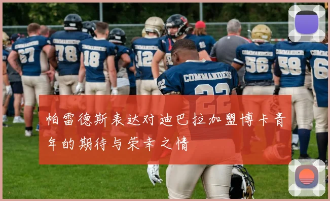 帕雷德斯表达对迪巴拉加盟博卡青年的期待与荣幸之情