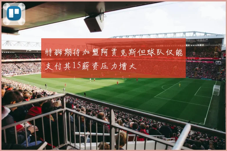 特狮期待加盟阿贾克斯但球队仅能支付其15薪资压力增大